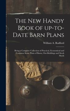 portada The New Handy Book of Up-to-date Barn Plans: Being a Complete Collection of Practical, Economical and Common Sense Plans of Barns, Out-buildings and S (in English)