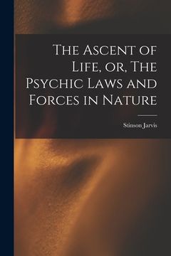 portada The Ascent of Life, or, The Psychic Laws and Forces in Nature [microform]