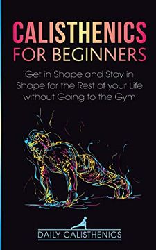 portada Calisthenics for Beginners: Get in Shape and Stay in Shape for the Rest of Your Life Without Going to the gym (en Inglés)