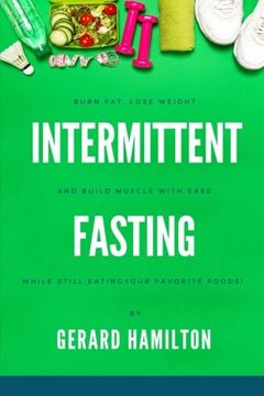 portada Intermittent Fasting: Burn Fat, Lose Weight And Build Muscle With Ease While Still Eating Your Favorite Foods!