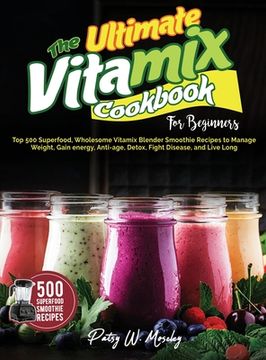 portada The Ultimate Vitamix Cookbook For Beginners: Top 500 Superfood, Wholesome Vitamix Blender Smoothie Recipes to Lose Weight, Gain energy, Anti-age, Deto (en Inglés)