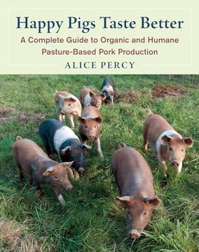 portada Happy Pigs Taste Better: A Complete Guide to Organic and Humane Pasture-Based Pork Production (in English)