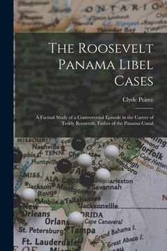 portada The Roosevelt Panama Libel Cases; a Factual Study of a Controversial Episode in the Career of Teddy Roosevelt, Father of the Panama Canal (en Inglés)