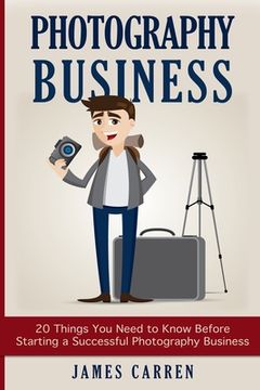 portada Photography Business: 20 Things You Need to Know Before Starting a Successful Photography Business (en Inglés)