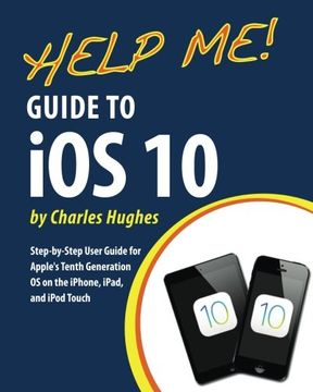 portada Help Me! Guide to iOS 10: Step-by-Step User Guide for Apple's Tenth Generation OS on the iPhone, iPad, and iPod Touch