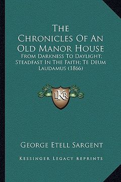 portada the chronicles of an old manor house: from darkness to daylight; steadfast in the faith; te deum laudamus (1866)