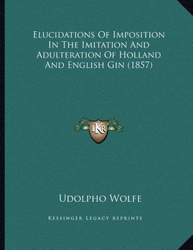 portada elucidations of imposition in the imitation and adulteration of holland and english gin (1857) (en Inglés)