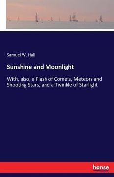 portada Sunshine and Moonlight: With, also, a Flash of Comets, Meteors and Shooting Stars, and a Twinkle of Starlight (en Inglés)