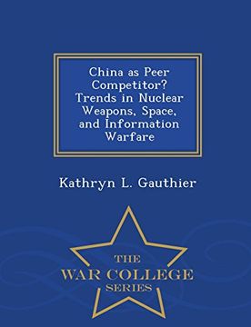 portada China as Peer Competitor? Trends in Nuclear Weapons, Space, and Information Warfare - War College Series