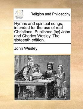 portada hymns and spiritual songs, intended for the use of real christians. published [by] john and charles wesley. the sixteenth edition.