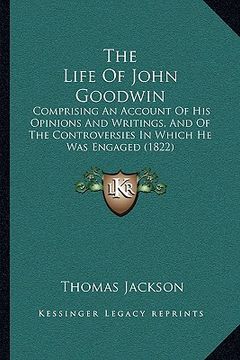 portada the life of john goodwin the life of john goodwin: comprising an account of his opinions and writings, and of tcomprising an account of his opinions a