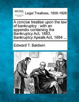portada a concise treatise upon the law of bankruptcy: with an appendix containing the bankruptcy act, 1883, bankruptcy apeals act, 1884 ... (en Inglés)