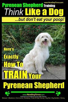 portada Pyrenean Shepherd Training Think Like a Dog But Don't Eat Your Poop!: Here's EXACTLY How To TRAIN Your Pyrenean Shepherd (en Inglés)