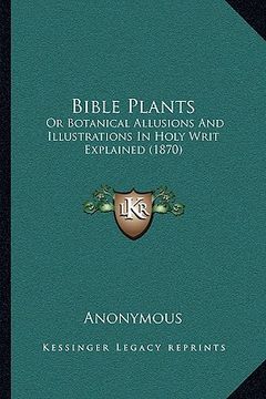 portada bible plants: or botanical allusions and illustrations in holy writ explained (1870) (en Inglés)