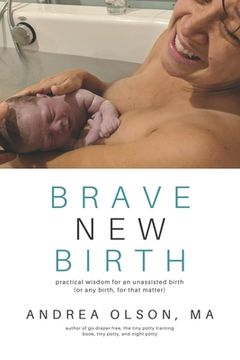 portada Brave New Birth: Practical wisdom for an unassisted birth (or any birth, for that matter) (en Inglés)