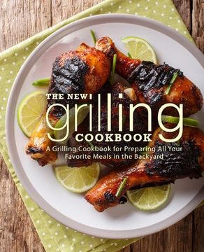 portada The New Grilling Cookbook: A Grilling Cookbook for Preparing All Your Favorite Meals in the Backyard (in English)