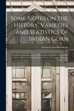 portada Some Notes on the History, Varieties and Statistics of Indian Corn: Read as an Introduction to a Discussion on Indian Corn and Its Culture, Before the (en Inglés)