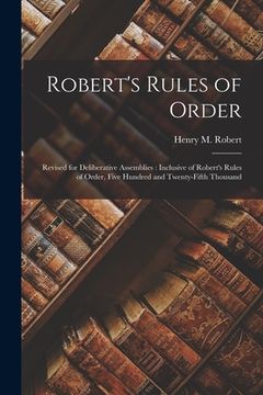 portada Robert's Rules of Order [microform]: Revised for Deliberative Assemblies: Inclusive of Robert's Rules of Order, Five Hundred and Twenty-fifth Thousand (en Inglés)