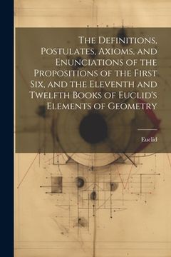portada The Definitions, Postulates, Axioms, and Enunciations of the Propositions of the First Six, and the Eleventh and Twelfth Books of Euclid's Elements of (en Inglés)