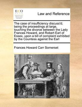 portada the case of insufficiency discuss'd; being the proceedings at large, touching the divorce between the lady frances howard, and robert earl of essex, u