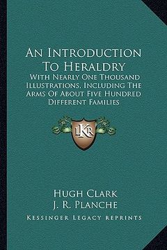 portada an introduction to heraldry: with nearly one thousand illustrations, including the arms of about five hundred different families (in English)