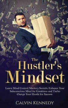 portada The Hustler's Mindset: Learn Mind Control Mastery Secrets, Enhance Your Subconscious Mind for Greatness and Turbo Charge Your Hustle for Succ (in English)