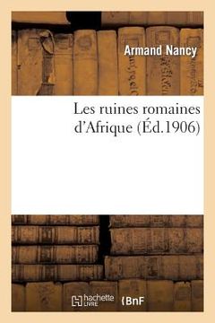 portada Les Ruines Romaines d'Afrique: Communication de M. Armand Nancy, Faite À La Société Des Sciences Lettres Et Arts de Pau 27 Nov 1905 (en Francés)