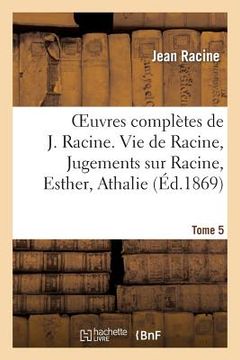 portada Oeuvres Complètes de J. Racine. Tome 5. Vie de Racine. 3e Partie, Jugements Sur Racine: , Esther, Athalie. Poésies Diverses. Oeuvres Diverses En Prose (en Francés)