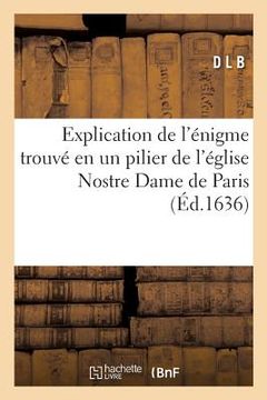 portada Explication de l'Énigme Trouvé En Un Pilier de l'Église Nostre Dame de Paris (in French)