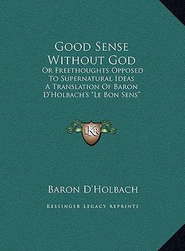 portada good sense without god: or freethoughts opposed to supernatural ideas a translation of baron d'holbach's "le bon sens"