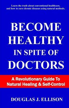 portada Become Healthy In Spite Of Doctors: A Revolutionary Guide To Mental And Physical Health (en Inglés)