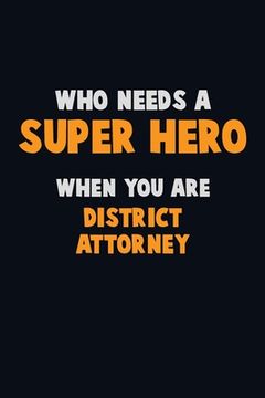 portada Who Need A SUPER HERO, When You Are District Attorney: 6X9 Career Pride 120 pages Writing Notebooks (en Inglés)