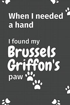 portada When i Needed a Hand, i Found my Brussels Griffon's Paw: For Brussels Griffon Puppy Fans (en Inglés)