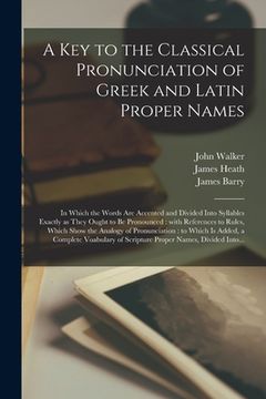 portada A Key to the Classical Pronunciation of Greek and Latin Proper Names: in Which the Words Are Accented and Divided Into Syllables Exactly as They Ought (en Inglés)
