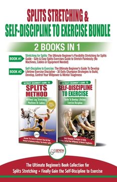 portada Splits Stretching & Self-Discipline To Exercise - 2 Books in 1 Bundle: The Ultimate Beginner's Book Collection for Splits Stretching + Finally Gain th (in English)