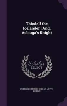 portada Thiodolf the Icelander; And, Aslauga's Knight (en Inglés)