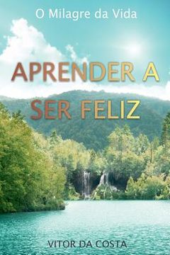 portada Aprender a Ser Feliz: O Milagre da Vida (in Portuguese)