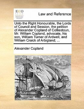 portada unto the right honourable, the lords of council and session, the petition of alexander copland of colliestoun, mr. william copland, advocate, his son, (in English)