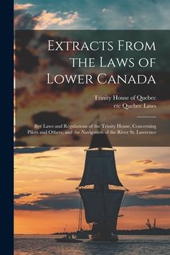 portada Extracts From the Laws of Lower Canada [microform]: Bye Laws and Regulations of the Trinity House, Concerning Pilots and Others, and the Navigation of (en Inglés)