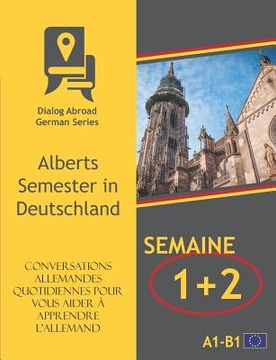 portada Conversations allemandes quotidiennes pour vous aider à apprendre l'allemand - Semaine 1/Semaine 2: Alberts Semester in Deutschland (en Francés)