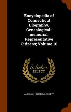 portada Encyclopedia of Connecticut Biography, Genealogical-memorial; Representative Citizens; Volume 10 (en Inglés)