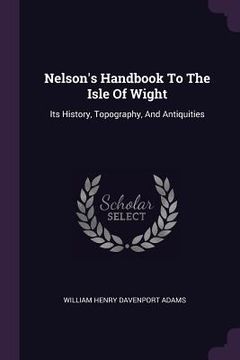 portada Nelson's Handbook To The Isle Of Wight: Its History, Topography, And Antiquities (en Inglés)