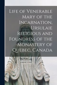 portada Life of Venerable Mary of the Incarnation, Ursulaie Religious and Foundress of the Monastery of Quebec, Canada [microform]