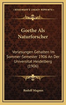 portada Goethe Als Naturforscher: Vorlesungen Gehalten Im Sommer-Semester 1906 An Der Universitat Heidelberg (1906) (en Alemán)