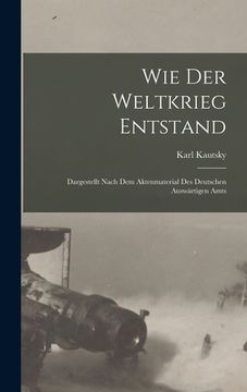 portada Wie der weltkrieg entstand; dargestellt nach dem aktenmaterial des deutschen Auswärtigen amts (in German)