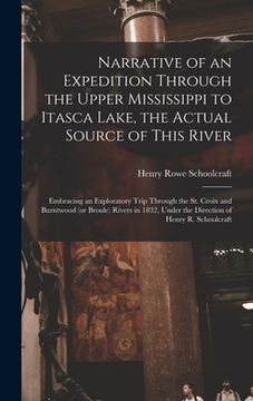 portada Narrative of an Expedition Through the Upper Mississippi to Itasca Lake, the Actual Source of This River [microform]: Embracing an Exploratory Trip Th (en Inglés)