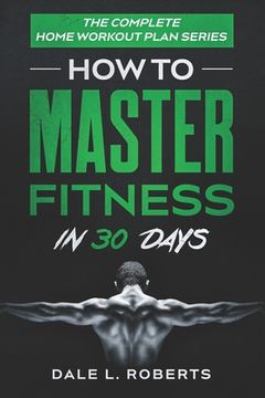 portada The Complete Home Workout Plan Series: How to Master Fitness in 30 Days (in English)