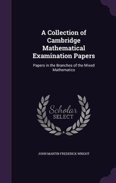 portada A Collection of Cambridge Mathematical Examination Papers: Papers in the Branches of the Mixed Mathematics