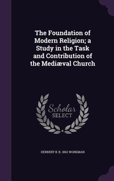 portada The Foundation of Modern Religion; a Study in the Task and Contribution of the Mediæval Church (en Inglés)