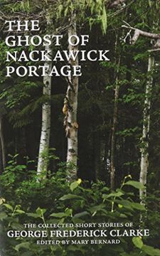 The Ghost of Nackawick Portage: The Collected Short Stories of George Frederick Clarke (en Inglés)